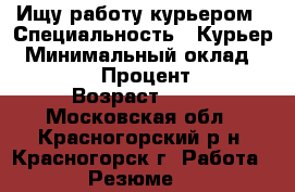 Ищу работу курьером › Специальность ­ Курьер › Минимальный оклад ­ 3 000 › Процент ­ 1 › Возраст ­ 40 - Московская обл., Красногорский р-н, Красногорск г. Работа » Резюме   